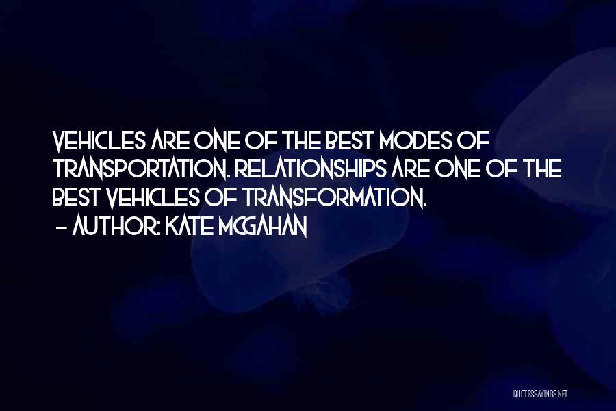 Kate McGahan Quotes: Vehicles Are One Of The Best Modes Of Transportation. Relationships Are One Of The Best Vehicles Of Transformation.