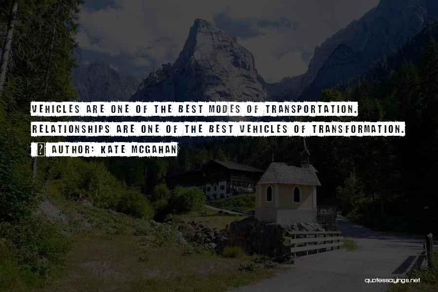 Kate McGahan Quotes: Vehicles Are One Of The Best Modes Of Transportation. Relationships Are One Of The Best Vehicles Of Transformation.