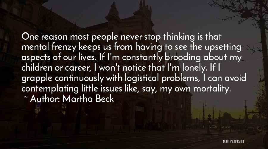 Martha Beck Quotes: One Reason Most People Never Stop Thinking Is That Mental Frenzy Keeps Us From Having To See The Upsetting Aspects