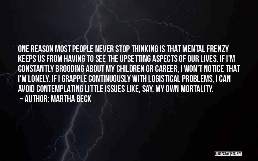 Martha Beck Quotes: One Reason Most People Never Stop Thinking Is That Mental Frenzy Keeps Us From Having To See The Upsetting Aspects