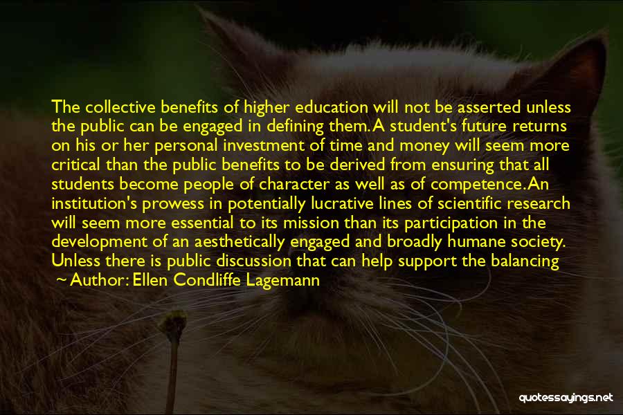 Ellen Condliffe Lagemann Quotes: The Collective Benefits Of Higher Education Will Not Be Asserted Unless The Public Can Be Engaged In Defining Them. A