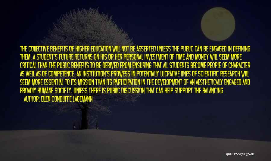 Ellen Condliffe Lagemann Quotes: The Collective Benefits Of Higher Education Will Not Be Asserted Unless The Public Can Be Engaged In Defining Them. A