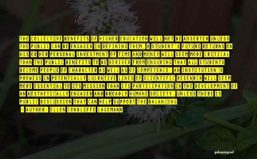 Ellen Condliffe Lagemann Quotes: The Collective Benefits Of Higher Education Will Not Be Asserted Unless The Public Can Be Engaged In Defining Them. A