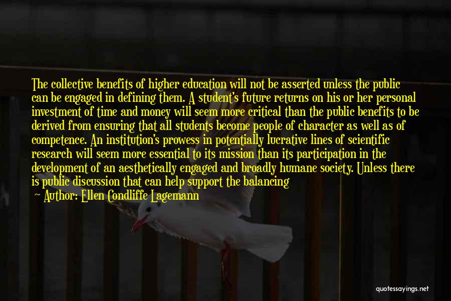 Ellen Condliffe Lagemann Quotes: The Collective Benefits Of Higher Education Will Not Be Asserted Unless The Public Can Be Engaged In Defining Them. A