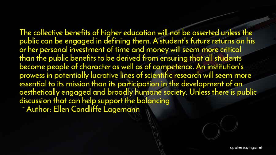 Ellen Condliffe Lagemann Quotes: The Collective Benefits Of Higher Education Will Not Be Asserted Unless The Public Can Be Engaged In Defining Them. A