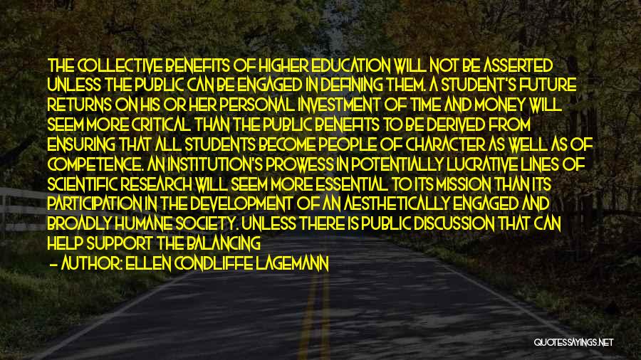 Ellen Condliffe Lagemann Quotes: The Collective Benefits Of Higher Education Will Not Be Asserted Unless The Public Can Be Engaged In Defining Them. A