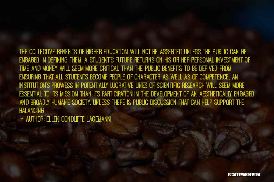 Ellen Condliffe Lagemann Quotes: The Collective Benefits Of Higher Education Will Not Be Asserted Unless The Public Can Be Engaged In Defining Them. A