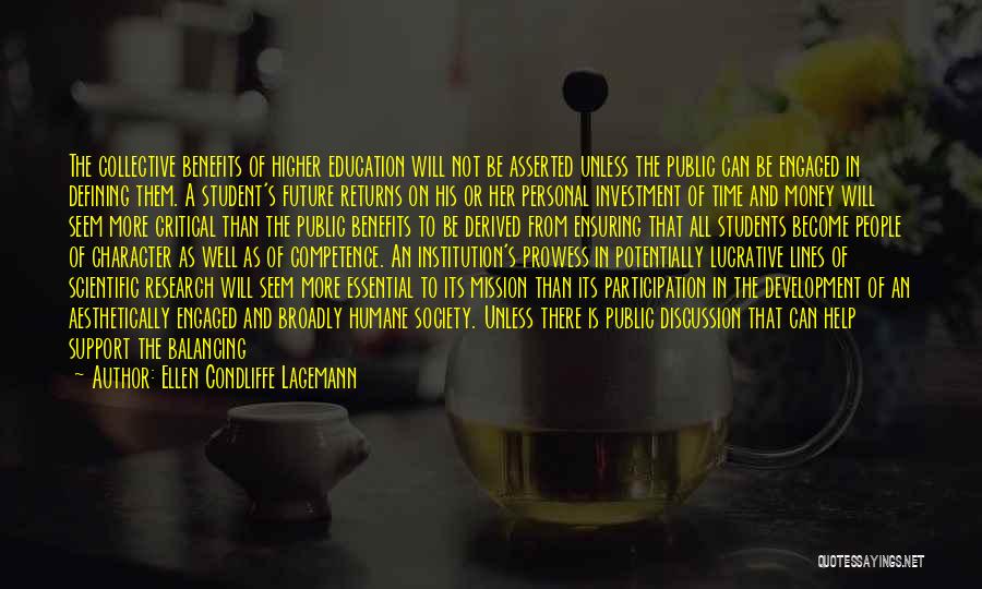 Ellen Condliffe Lagemann Quotes: The Collective Benefits Of Higher Education Will Not Be Asserted Unless The Public Can Be Engaged In Defining Them. A