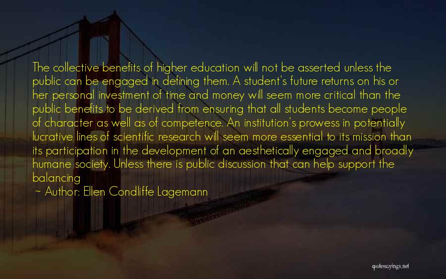 Ellen Condliffe Lagemann Quotes: The Collective Benefits Of Higher Education Will Not Be Asserted Unless The Public Can Be Engaged In Defining Them. A