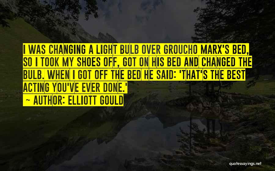 Elliott Gould Quotes: I Was Changing A Light Bulb Over Groucho Marx's Bed, So I Took My Shoes Off, Got On His Bed