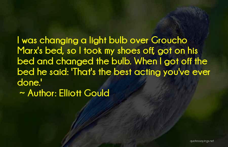 Elliott Gould Quotes: I Was Changing A Light Bulb Over Groucho Marx's Bed, So I Took My Shoes Off, Got On His Bed