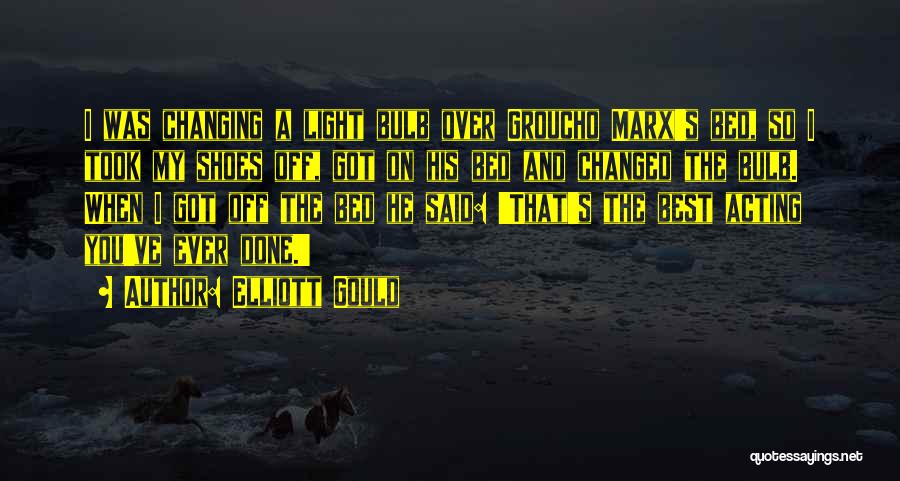 Elliott Gould Quotes: I Was Changing A Light Bulb Over Groucho Marx's Bed, So I Took My Shoes Off, Got On His Bed