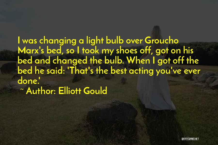 Elliott Gould Quotes: I Was Changing A Light Bulb Over Groucho Marx's Bed, So I Took My Shoes Off, Got On His Bed