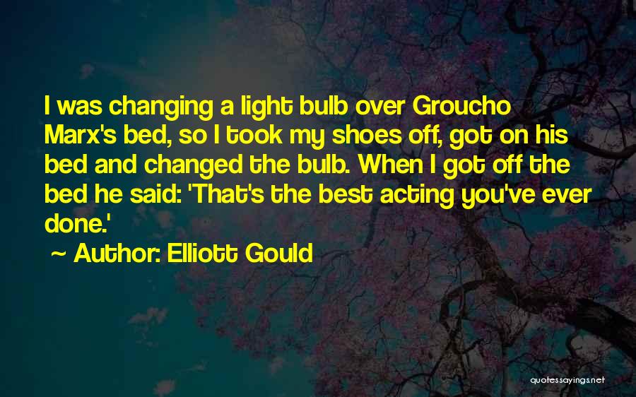 Elliott Gould Quotes: I Was Changing A Light Bulb Over Groucho Marx's Bed, So I Took My Shoes Off, Got On His Bed