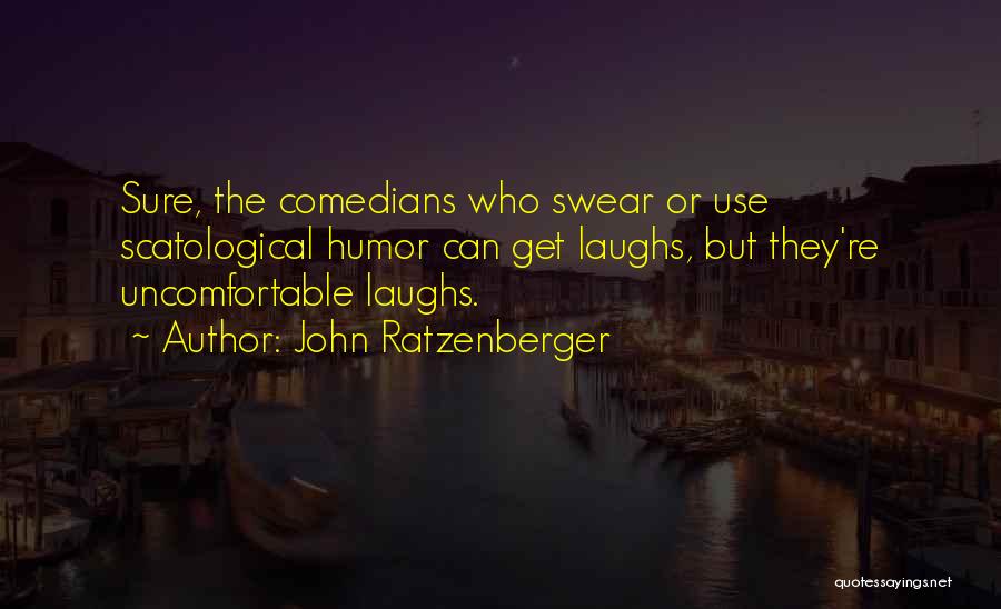 John Ratzenberger Quotes: Sure, The Comedians Who Swear Or Use Scatological Humor Can Get Laughs, But They're Uncomfortable Laughs.