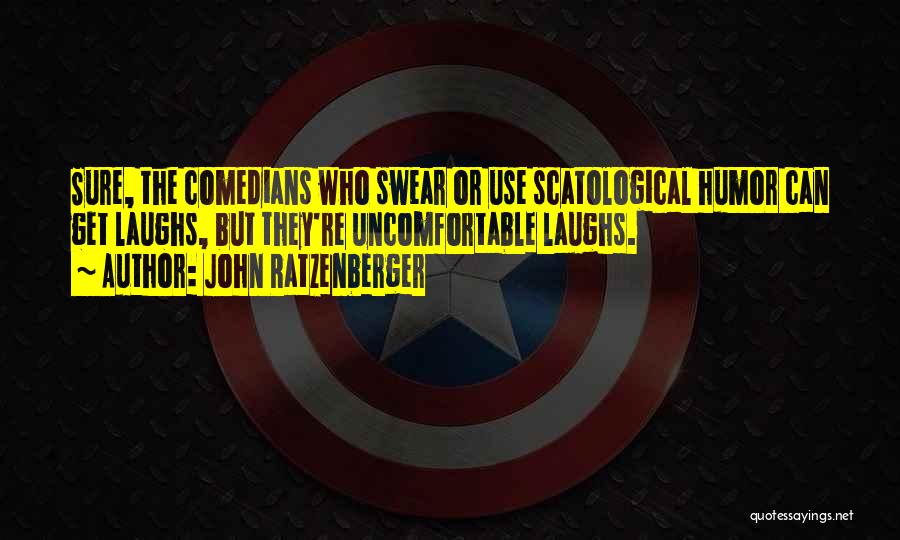 John Ratzenberger Quotes: Sure, The Comedians Who Swear Or Use Scatological Humor Can Get Laughs, But They're Uncomfortable Laughs.