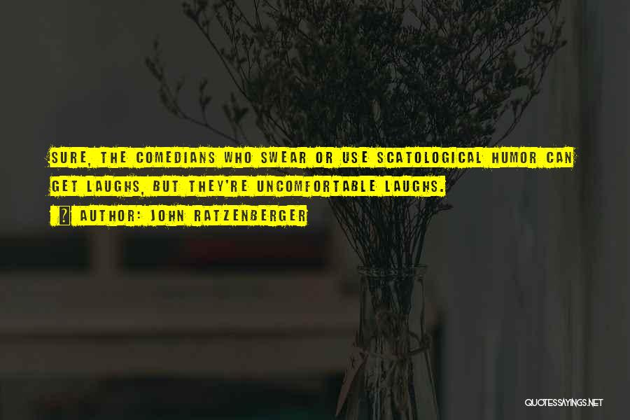 John Ratzenberger Quotes: Sure, The Comedians Who Swear Or Use Scatological Humor Can Get Laughs, But They're Uncomfortable Laughs.