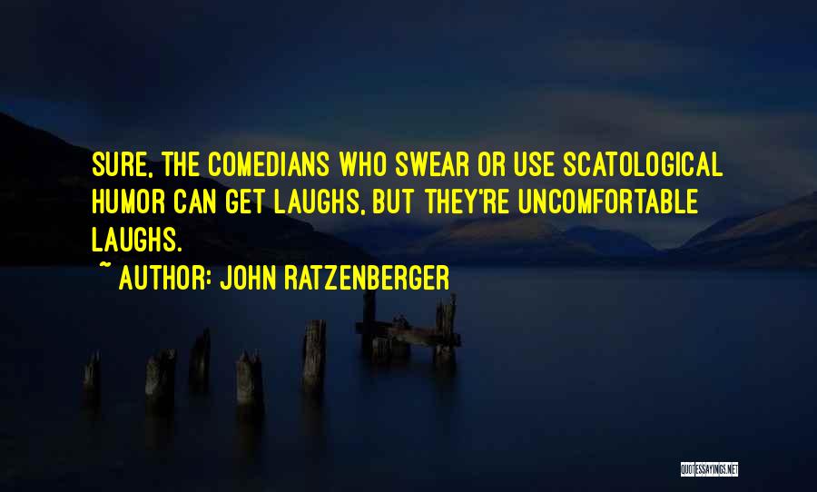 John Ratzenberger Quotes: Sure, The Comedians Who Swear Or Use Scatological Humor Can Get Laughs, But They're Uncomfortable Laughs.