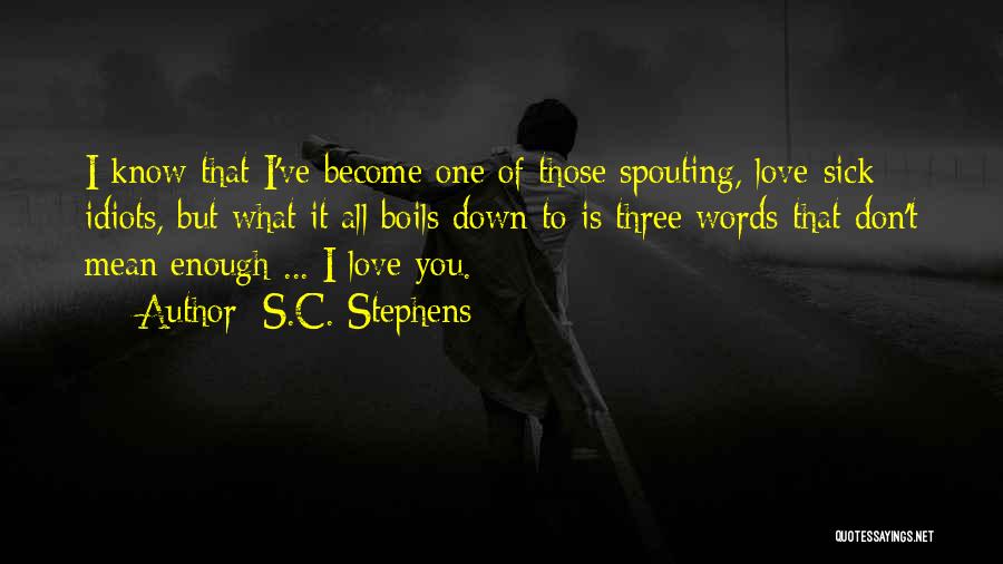 S.C. Stephens Quotes: I Know That I've Become One Of Those Spouting, Love-sick Idiots, But What It All Boils Down To Is Three