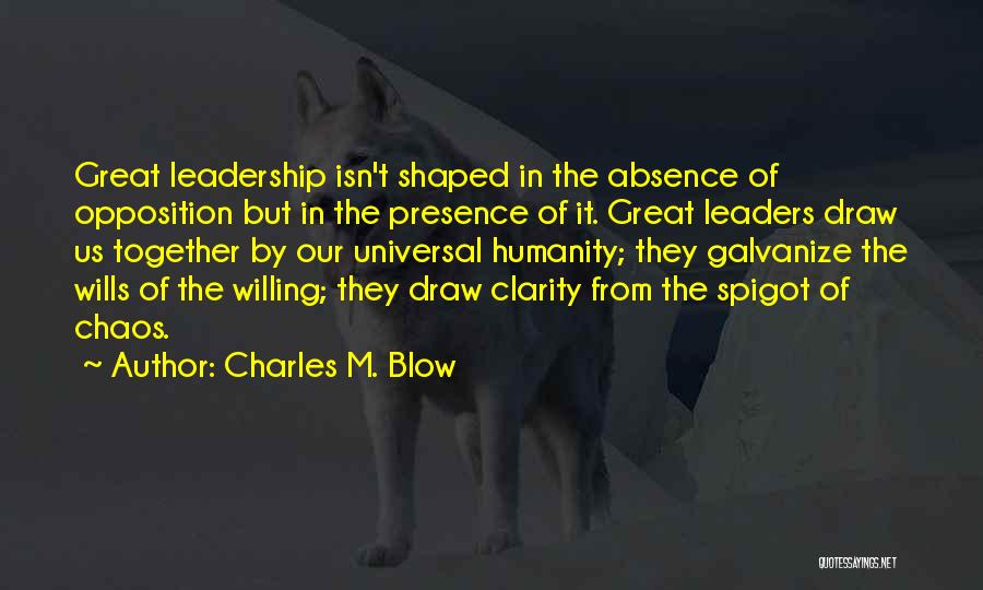 Charles M. Blow Quotes: Great Leadership Isn't Shaped In The Absence Of Opposition But In The Presence Of It. Great Leaders Draw Us Together