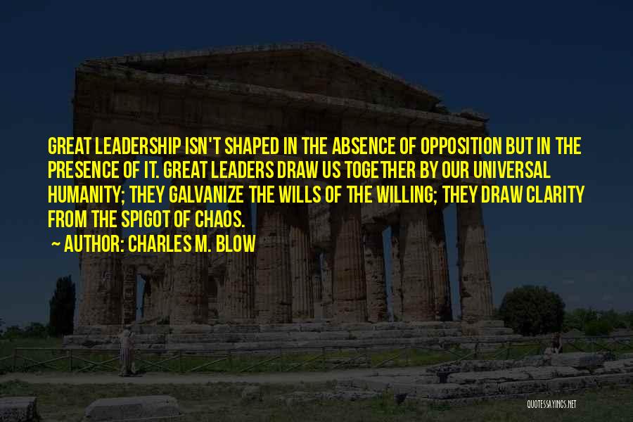 Charles M. Blow Quotes: Great Leadership Isn't Shaped In The Absence Of Opposition But In The Presence Of It. Great Leaders Draw Us Together
