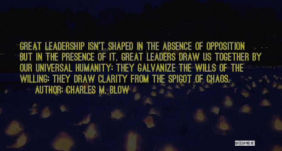 Charles M. Blow Quotes: Great Leadership Isn't Shaped In The Absence Of Opposition But In The Presence Of It. Great Leaders Draw Us Together