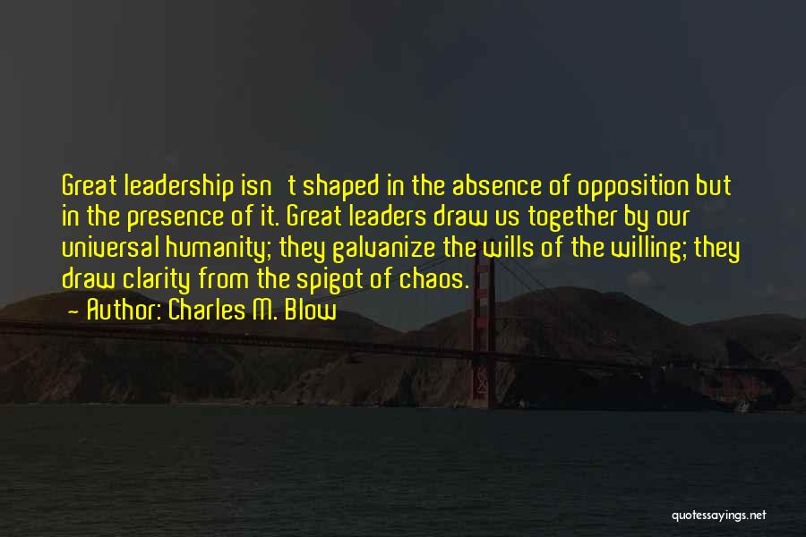 Charles M. Blow Quotes: Great Leadership Isn't Shaped In The Absence Of Opposition But In The Presence Of It. Great Leaders Draw Us Together