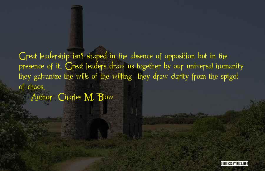 Charles M. Blow Quotes: Great Leadership Isn't Shaped In The Absence Of Opposition But In The Presence Of It. Great Leaders Draw Us Together
