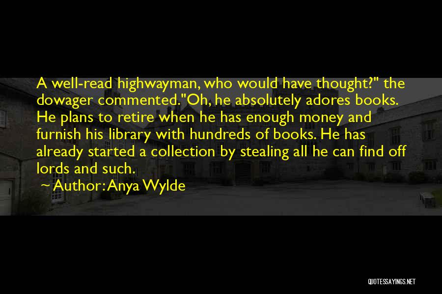 Anya Wylde Quotes: A Well-read Highwayman, Who Would Have Thought? The Dowager Commented.oh, He Absolutely Adores Books. He Plans To Retire When He