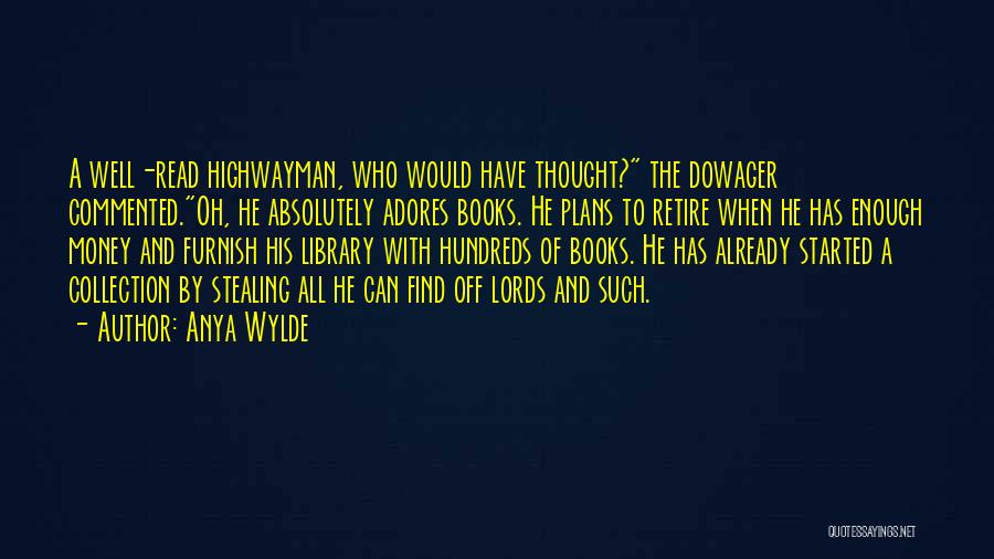Anya Wylde Quotes: A Well-read Highwayman, Who Would Have Thought? The Dowager Commented.oh, He Absolutely Adores Books. He Plans To Retire When He