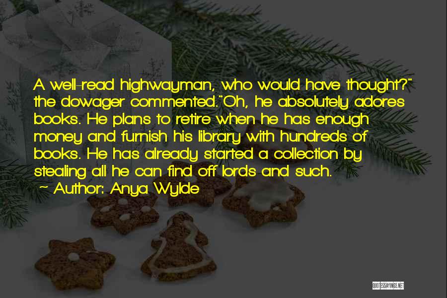 Anya Wylde Quotes: A Well-read Highwayman, Who Would Have Thought? The Dowager Commented.oh, He Absolutely Adores Books. He Plans To Retire When He