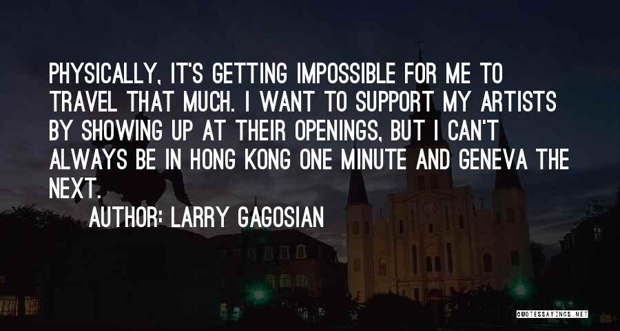 Larry Gagosian Quotes: Physically, It's Getting Impossible For Me To Travel That Much. I Want To Support My Artists By Showing Up At