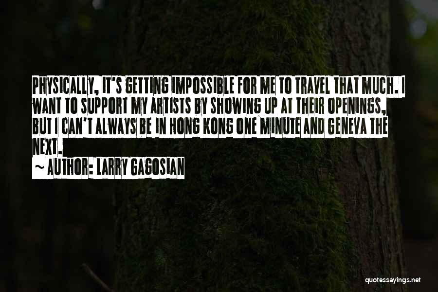 Larry Gagosian Quotes: Physically, It's Getting Impossible For Me To Travel That Much. I Want To Support My Artists By Showing Up At