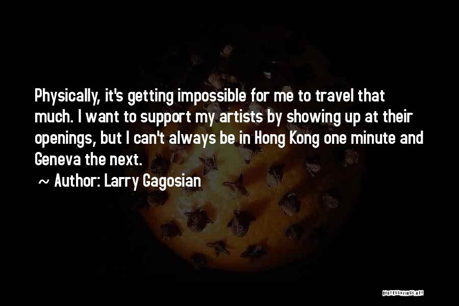 Larry Gagosian Quotes: Physically, It's Getting Impossible For Me To Travel That Much. I Want To Support My Artists By Showing Up At