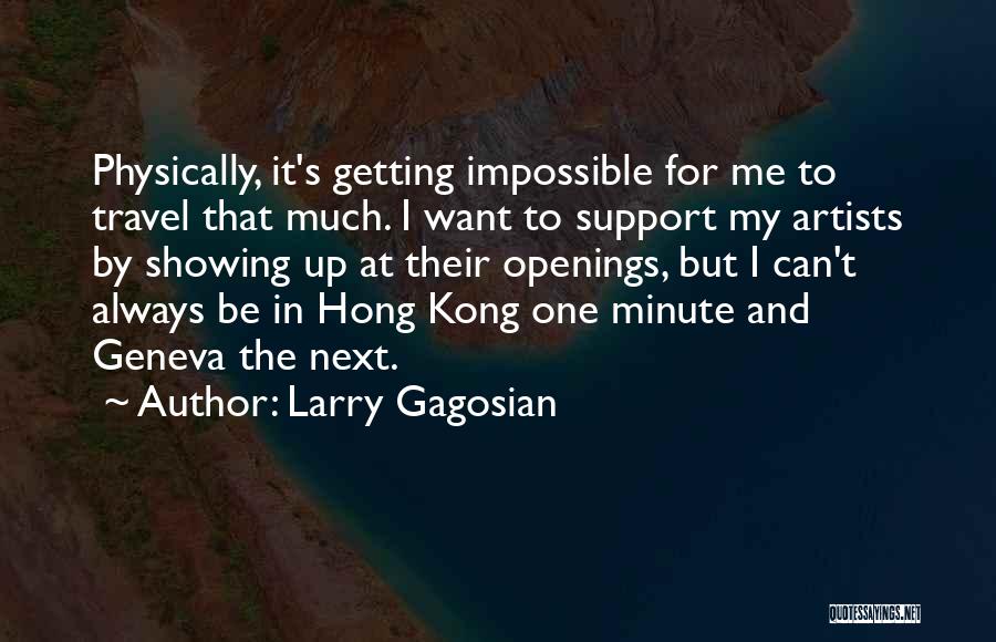 Larry Gagosian Quotes: Physically, It's Getting Impossible For Me To Travel That Much. I Want To Support My Artists By Showing Up At