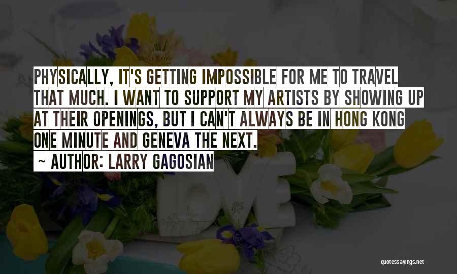 Larry Gagosian Quotes: Physically, It's Getting Impossible For Me To Travel That Much. I Want To Support My Artists By Showing Up At