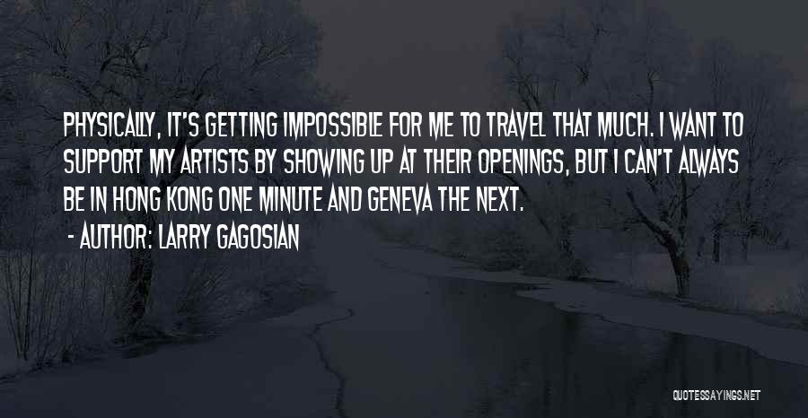 Larry Gagosian Quotes: Physically, It's Getting Impossible For Me To Travel That Much. I Want To Support My Artists By Showing Up At