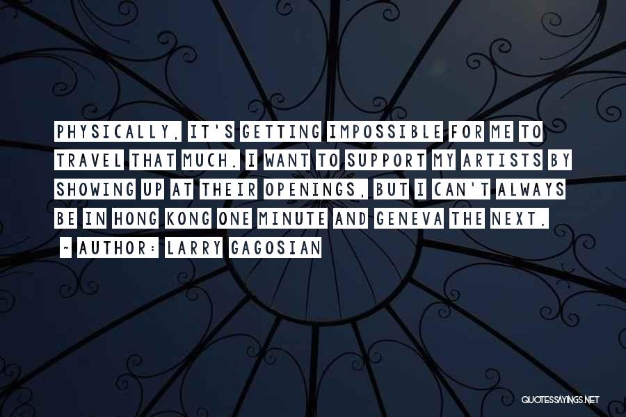 Larry Gagosian Quotes: Physically, It's Getting Impossible For Me To Travel That Much. I Want To Support My Artists By Showing Up At