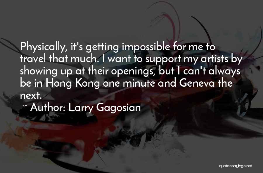 Larry Gagosian Quotes: Physically, It's Getting Impossible For Me To Travel That Much. I Want To Support My Artists By Showing Up At