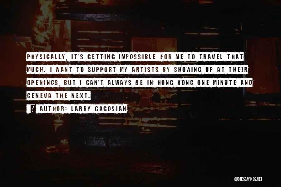 Larry Gagosian Quotes: Physically, It's Getting Impossible For Me To Travel That Much. I Want To Support My Artists By Showing Up At