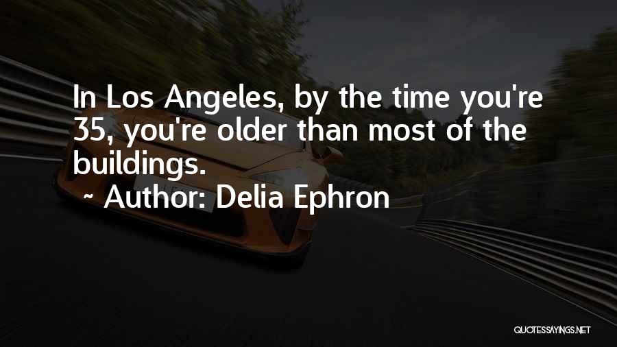 Delia Ephron Quotes: In Los Angeles, By The Time You're 35, You're Older Than Most Of The Buildings.