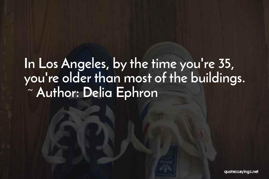 Delia Ephron Quotes: In Los Angeles, By The Time You're 35, You're Older Than Most Of The Buildings.