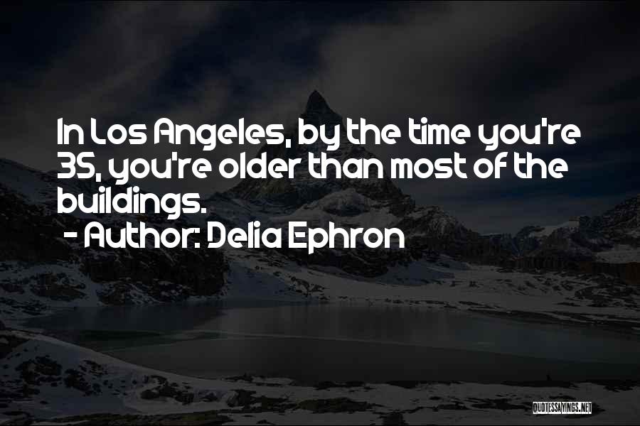 Delia Ephron Quotes: In Los Angeles, By The Time You're 35, You're Older Than Most Of The Buildings.