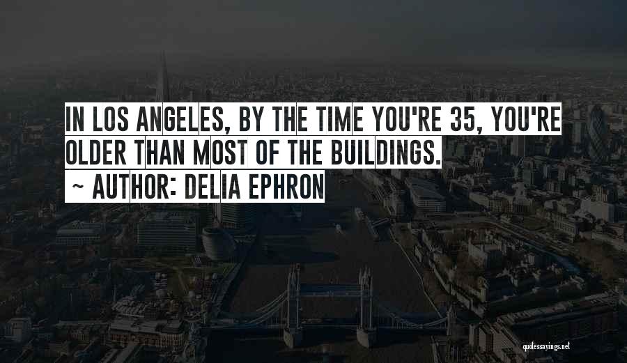 Delia Ephron Quotes: In Los Angeles, By The Time You're 35, You're Older Than Most Of The Buildings.