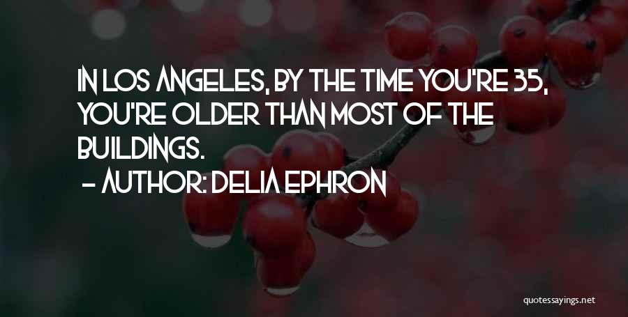 Delia Ephron Quotes: In Los Angeles, By The Time You're 35, You're Older Than Most Of The Buildings.