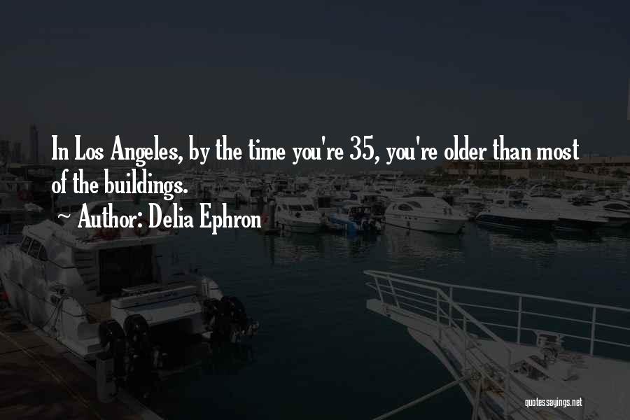 Delia Ephron Quotes: In Los Angeles, By The Time You're 35, You're Older Than Most Of The Buildings.