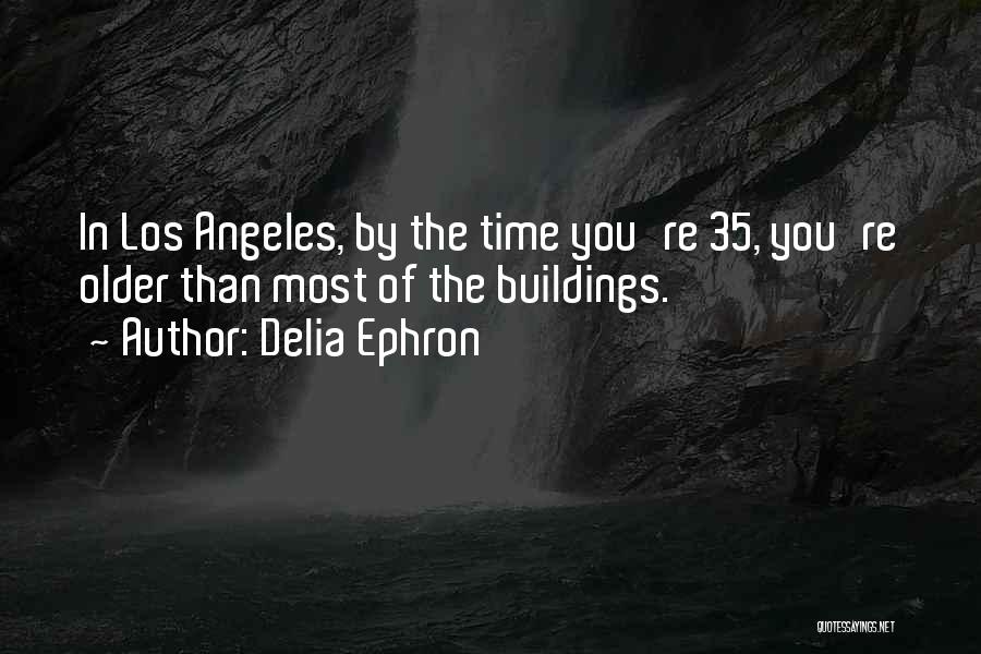 Delia Ephron Quotes: In Los Angeles, By The Time You're 35, You're Older Than Most Of The Buildings.