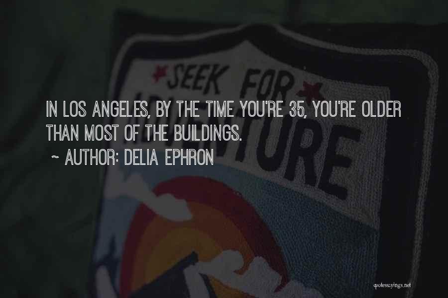 Delia Ephron Quotes: In Los Angeles, By The Time You're 35, You're Older Than Most Of The Buildings.