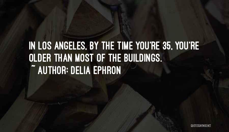 Delia Ephron Quotes: In Los Angeles, By The Time You're 35, You're Older Than Most Of The Buildings.