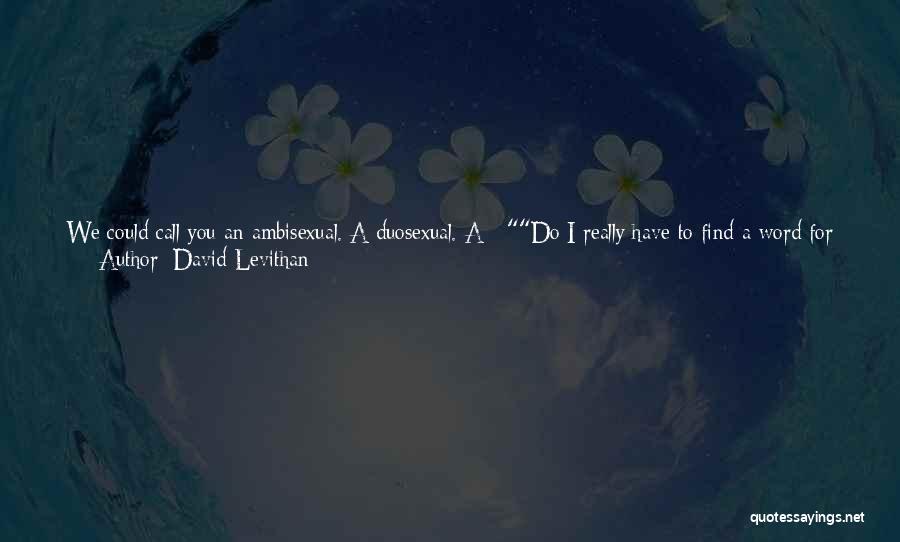 David Levithan Quotes: We Could Call You An Ambisexual. A Duosexual. A - Do I Really Have To Find A Word For It?